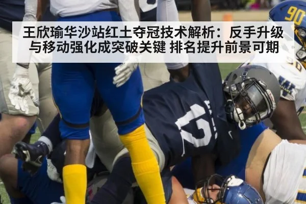 王欣瑜华沙站红土夺冠技术解析：反手升级与移动强化成突破关键 排名提升前景可期