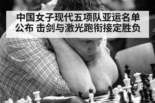 中国女子现代五项队亚运名单公布 击剑与激光跑衔接定胜负