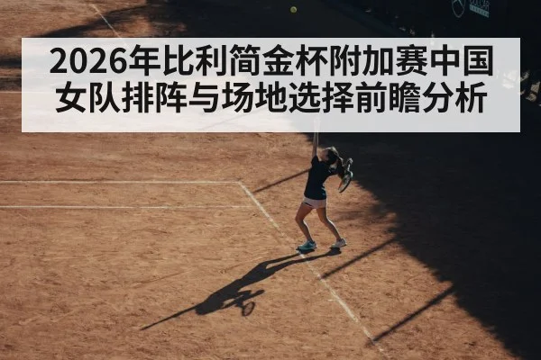 2026年比利简金杯附加赛中国女队排阵与场地选择前瞻分析