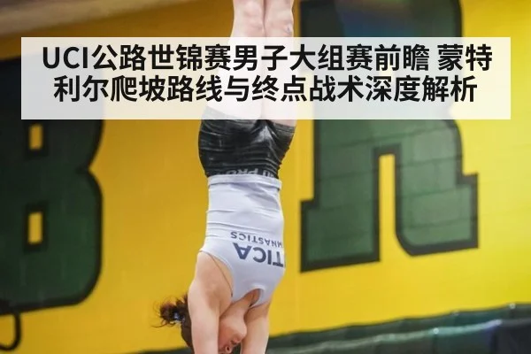 UCI公路世锦赛男子大组赛前瞻 蒙特利尔爬坡路线与终点战术深度解析