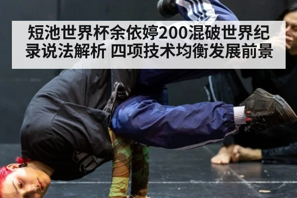 短池世界杯余依婷200混破世界纪录说法解析 四项技术均衡发展前景