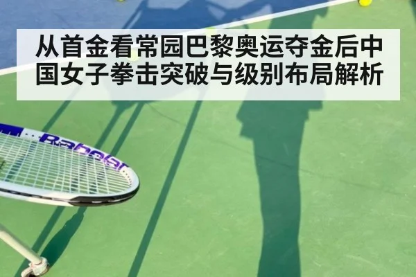 从首金看常园巴黎奥运夺金后中国女子拳击突破与级别布局解析